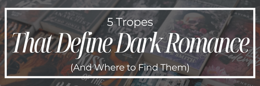 5 Tropes That Define Dark Romance (And Where to Find Them)