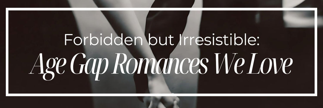 Forbidden but Irresistible: Age Gap Romances We Love