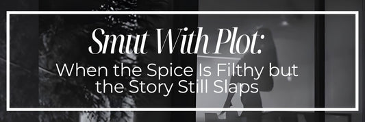 Smut With Plot: When the Spice Is Filthy but the Story Still Slaps