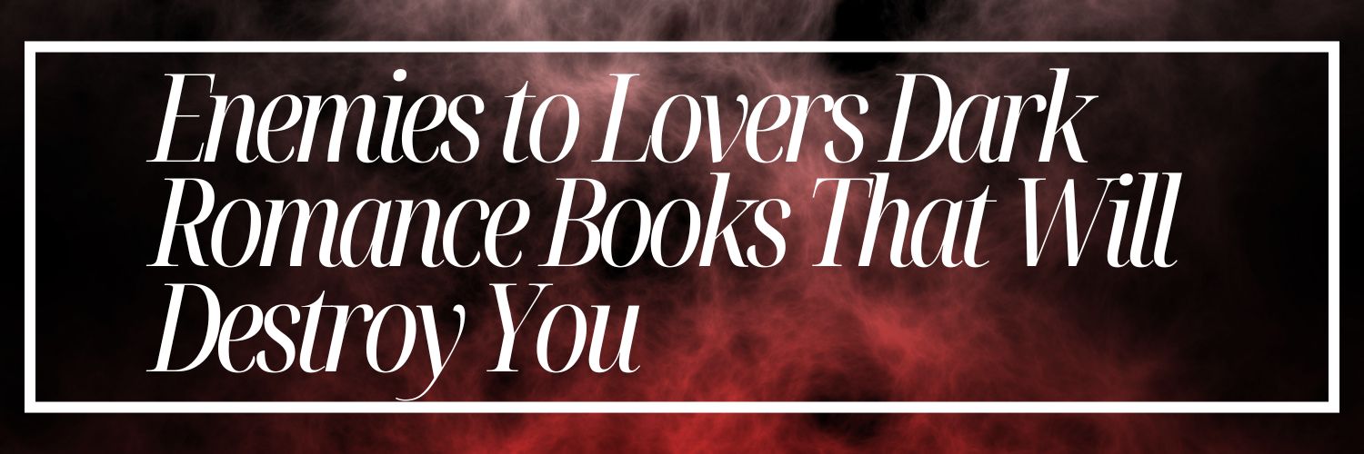 Enemies to Lovers Dark Romance Books That Will Destroy You