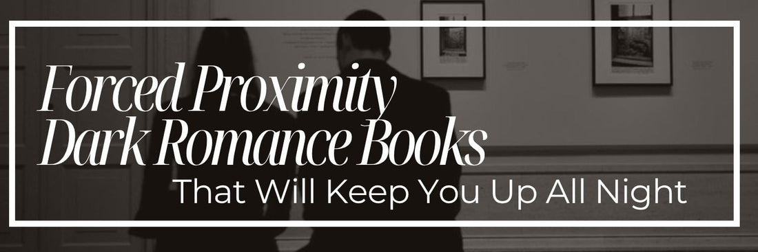 Forced Proximity Dark Romance Books That Will Keep You Up All Night
