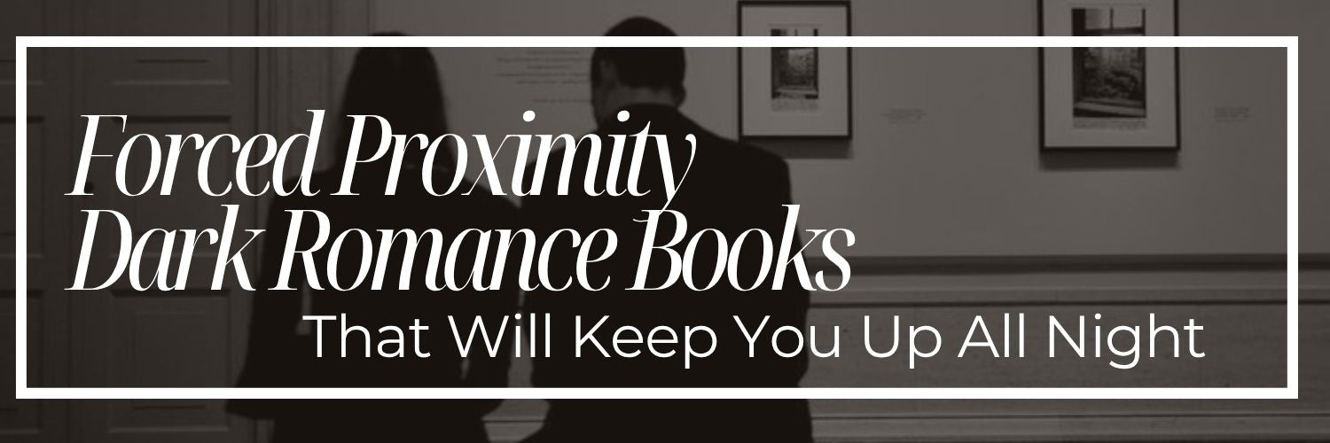 Forced Proximity Dark Romance Books That Will Keep You Up All Night