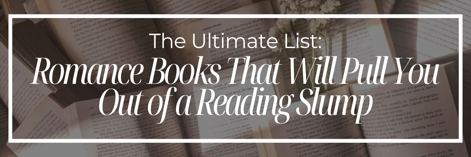The Ultimate List: Romance Books That Will Pull You Out of a Reading Slump