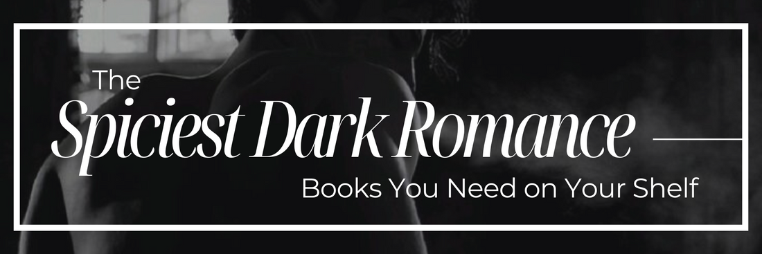The Spiciest Dark Romance Books You Need on Your Shelf