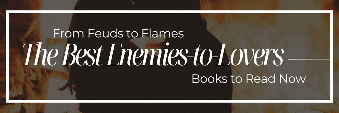From Feuds to Flames: The Best Enemies-to-Lovers Books to Read Now