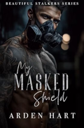 My Masked Shield (Beautiful Stalkers, #4) by Arden Hart