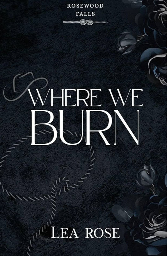 Where We Burn (Rosewood Falls #1) by Lea Rose
