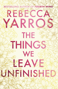 The Things We Leave Unfinished by Rebecca Yarros Hardback